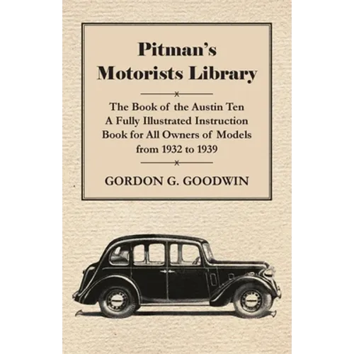 Pitman's Motorists Library - The Book of the Austin Ten - A Fully Illustrated Instruction Book for All Owners of Models from 1932 to 1939