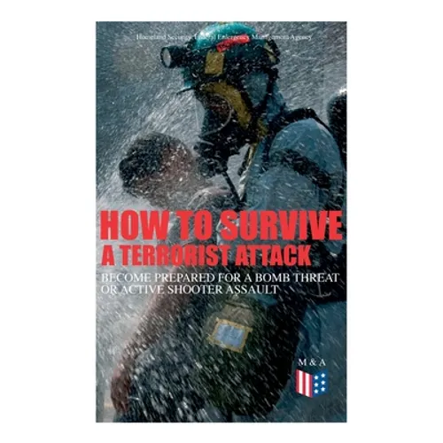 How to Survive a Terrorist Attack - Become Prepared for a Bomb Threat or Active Shooter Assault: Save Yourself and the Lives of Others - Learn How to