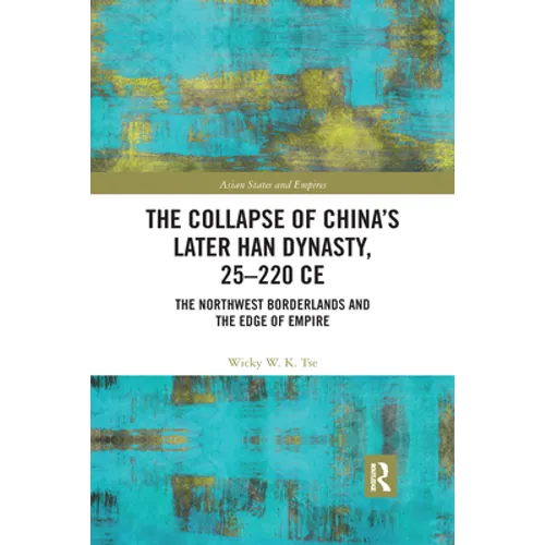The Collapse of China's Later Han Dynasty, 25-220 CE: The Northwest Borderlands and the Edge of Empire
