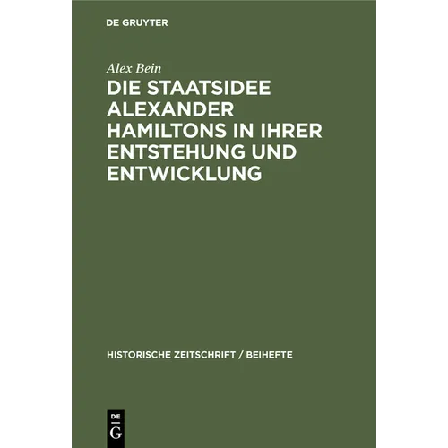 Die Staatsidee Alexander Hamiltons in Ihrer Entstehung Und Entwicklung