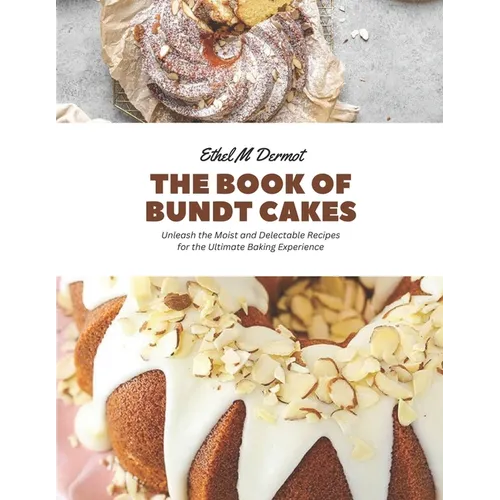 The Book of Bundt Cakes: Unleash the Moist and Delectable Recipes for the Ultimate Baking Experience