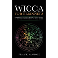 Wicca for Beginners: Learn Wicca, Magic, Rituals, Witchcraft and Beliefs with This Easy to Read Guide   Learn Wicca, Magic, Rituals, Witchcraft