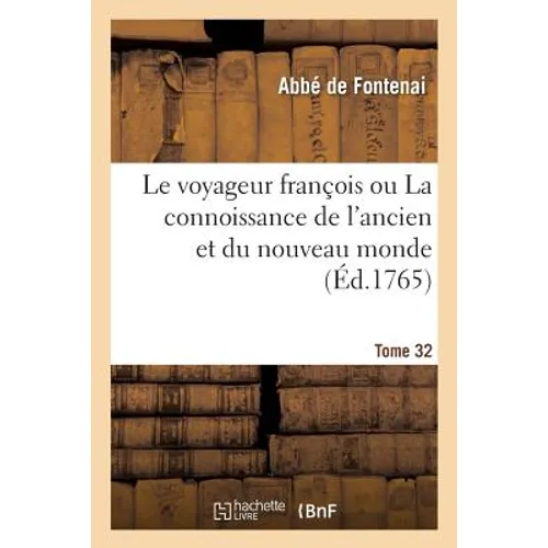 Le Voyageur François Ou La Connoissance de l'Ancien Et Du Nouveau Monde. Tome 32