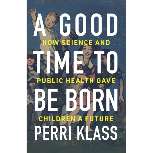 A Good Time to Be Born: How Science and Public Health Gave Children a Future