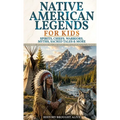 Native American Legends for Kids: Spirits, Chiefs, Warriors, Myths, Sacred Tales & More