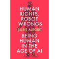 Human Rights, Robot Wrongs: A Manifesto for Humanity in the Age of AI