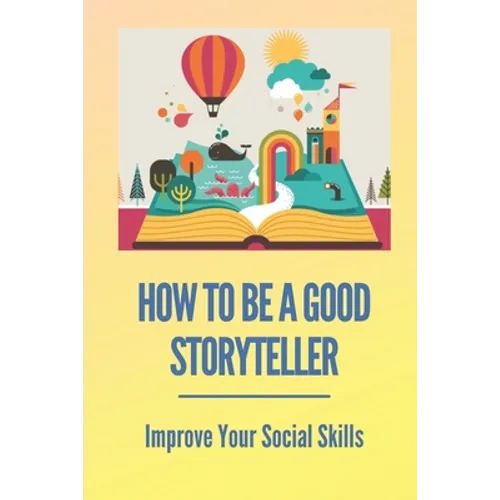 How To Be A Good Storyteller: Improve Your Social Skills: Tell A Story