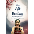 The Art of Healing: Transform Through the Power of Forgiveness