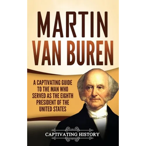 Martin Van Buren: A Captivating Guide to the Man Who Served as the Eighth President of the United States