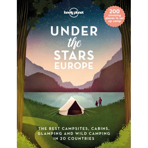 Lonely Planet Under the Stars - Europe: 200 Amazing Places to Set Up Camp Best Campsites, Cabins, Glamping & Wild Spots in 20 Countries Packed with Tr