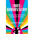 The Art of Badassery: Unleash Your Mojo with Wisdom of the Dojo