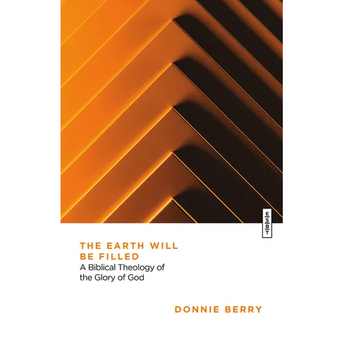The Earth Will Be Filled: A Biblical Theology of the Glory of God