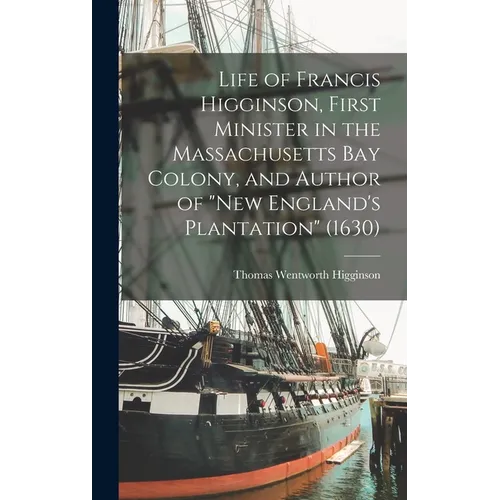 Life of Francis Higginson, First Minister in the Massachusetts Bay Colony, and Author of "New England's Plantation" (1630)