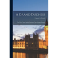 A Grand Duchess: The Life of Anna Amalia, Duchess of Saxe-Weimar-Eisenach