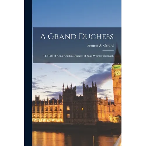 A Grand Duchess: The Life of Anna Amalia, Duchess of Saxe-Weimar-Eisenach