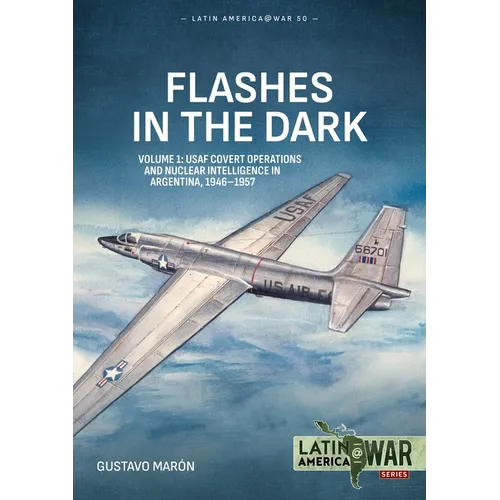 Flashes in the Dark Volume 1: USAF Covert Operations and Nuclear Intelligence in Argentina, 1946-1957