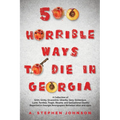500 Horrible Ways to Die in Georgia: A Collection of Grim, Grisly, Gruesome, Ghastly, Gory, Grotesque, Lurid, Terrible, Tragic, Bizarre, and Sensation