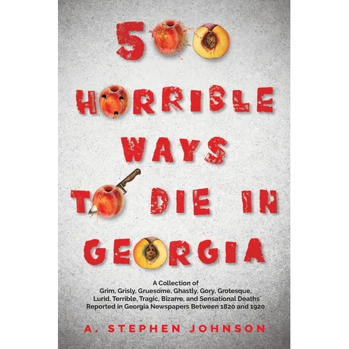 500 Horrible Ways to Die in Georgia: A Collection of Grim, Grisly, Gruesome, Ghastly, Gory, Grotesque, Lurid, Terrible, Tragic, Bizarre, and Sensation