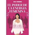 El Poder de la Energia Femenina: Como Activar Tu Energía Femenina Y Ser Tratada Como Princesa Por El Hombre De Tus Sueños Y Los Secretos Que No Quiere