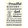 The Dreadful History and Judgement of God on Thomas Müntzer: The Life and Times of an Early German Revolutionary