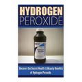 Hydrogen Peroxide: Uncover the Secret Health & Beauty Benefits of Hydrogen Peroxide