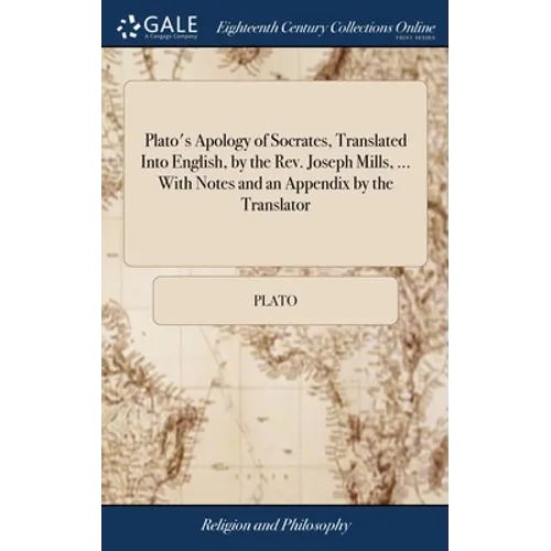 Plato's Apology of Socrates, Translated Into English, by the Rev. Joseph Mills, ... With Notes and an Appendix by the Translator