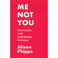 Me, Not You: The Trouble with Mainstream Feminism