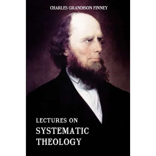 Lectures on Systematic Theology: Embracing Moral Government, The Atonement, Moral And Physical Depravity, Natural, Moral, AND Gracious Ability, Repent