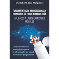 FUNDAMENTOS DE NEUROBIOLOGÍA y PRINCIPIOS DE PSICOFARMACOLOGÍA: Aplicados a la enfermedad mental: una herramienta pedagógica para el médico no especia