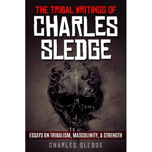 The Tribal Writings of Charles Sledge: Essays on Tribalism, Masculinity, & Strength