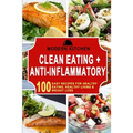 Clean Eating + Anti-Inflammatory: 100 Easy Recipes for Healthy Eating, Healthy Living & Weight Loss