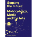 Sensing the Future: Moholy-Nagy, Media and the Arts