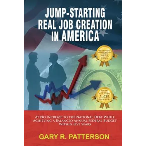 Jump-Starting Real Job Creation in America; At No Increase to the National Debt While Achieving a Balanced Annual Federal Budget Within Five Years