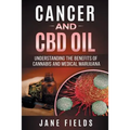Cancer and CBD OIL - Understanding the Benefits of Cannabis & Medical Marijuana: The natural, effective, modern day treatment to fight breast, prostat