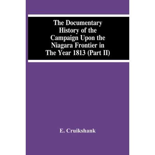 The Documentary History Of The Campaign Upon The Niagara Frontier In The Year 1813 (Part Ii)