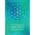 The Little Book of Sacred Geometry: How to Harness the Power of Cosmic Patterns, Signs and Symbols