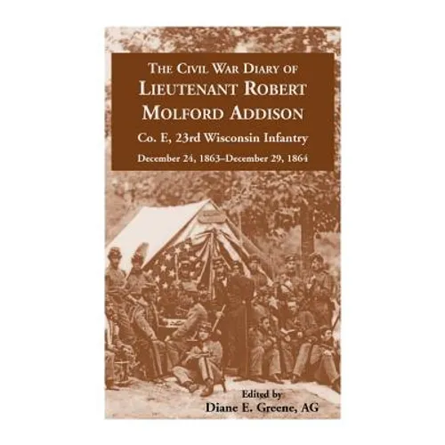 The Civil War Diary of Lieutenant Robert Molford Addison, Co. E, 23rd Wisconsin Infantry, December 24, 1863 - December 29, 1864