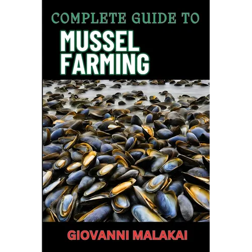 Complete Guide to Mussel Farming: Master Sustainable Cultivation, Harvesting Techniques, Market Strategies, And Aquaculture Best Practices For Profita
