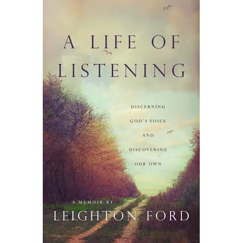A Life of Listening: Discerning God's Voice and Discovering Our Own - A Memoir by Leighton Ford