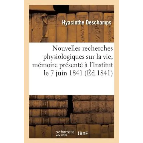Nouvelles Recherches Physiologiques Sur La Vie, Mémoire Présenté À l'Institut Le 7 Juin 1841