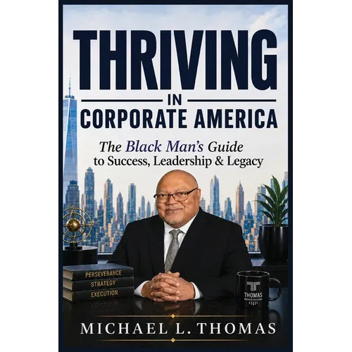 Thriving in Corporate America: The Black Man's Guide for Success, Leadership and Legacy
