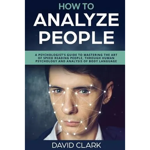 How to Analyze People: A Psychologist's Guide to Mastering the Art of Speed Reading People, Through Human Psychology & Analysis of Body Language