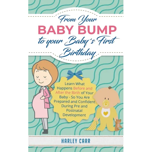 From Your Baby Bump To Your Baby´s First Birthday: Learn What Happens Before and After the Birth of Your Baby - So You Are Prepared and Confident Duri