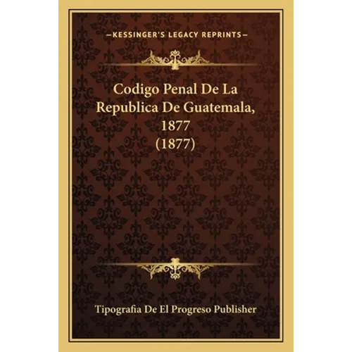 Codigo Penal De La Republica De Guatemala, 1877 (1877)