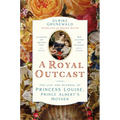 A Royal Outcast: The Life and Scandal of Princess Louise, Prince Albertâ (Tm)S Mother