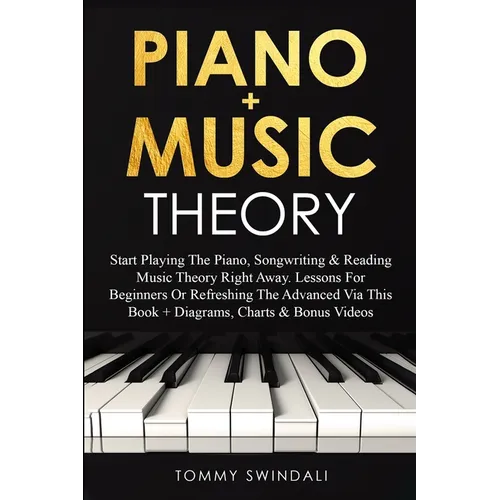 Piano + Music Theory: Start Playing The Piano, Songwriting & Reading Music Theory Right Away. Lessons For Beginners Or Refreshing The Advanced Via Thi