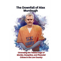 The Downfall of Alex Murdaugh: Unraveling the Twisted Saga of Murder, Deception, and Financial Crimes in the Low Country