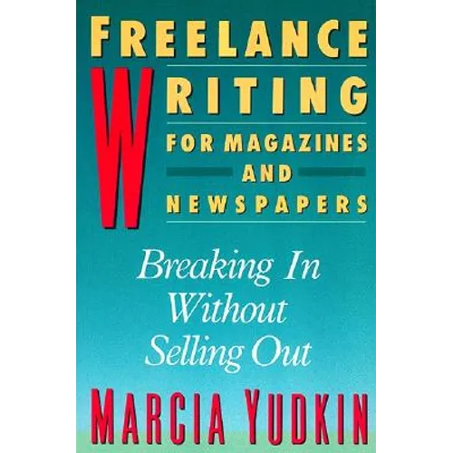 Freelance Writing for Magazines and Newspapers: Breaking in Without Selling Out