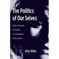 The Politics of Our Selves: Power, Autonomy, and Gender in Contemporary Critical Theory