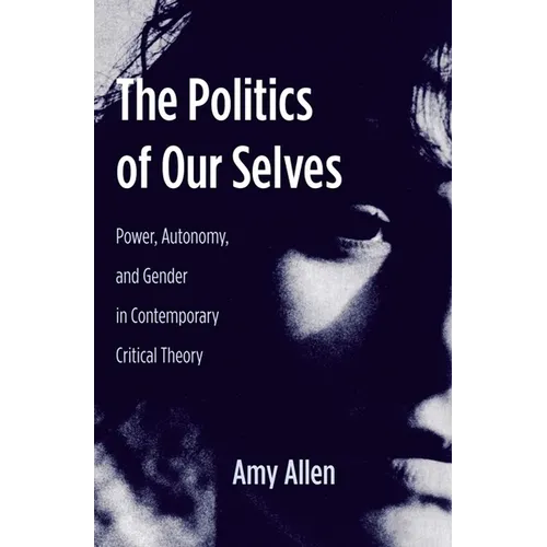 The Politics of Our Selves: Power, Autonomy, and Gender in Contemporary Critical Theory